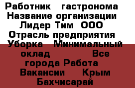 Работник   гастронома › Название организации ­ Лидер Тим, ООО › Отрасль предприятия ­ Уборка › Минимальный оклад ­ 29 700 - Все города Работа » Вакансии   . Крым,Бахчисарай